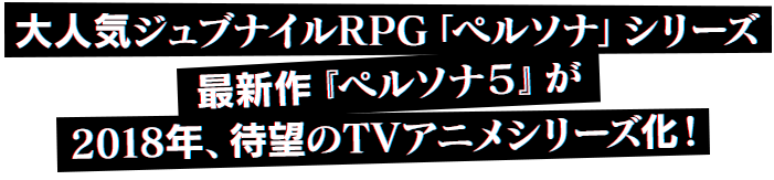 大人気ジュブナイルRPG「ペルソナ」シリーズ最新作『ペルソナ５』が2018年、待望のTVアニメシリーズ化！
